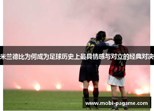 米兰德比为何成为足球历史上最具情感与对立的经典对决 米兰德比为何成为足球历史上最具情感与对立的经典对决