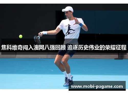 焦科维奇闯入澳网八强回顾 追逐历史伟业的荣耀征程
