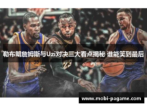 勒布朗詹姆斯与Uzi对决三大看点揭秘 谁能笑到最后 勒布朗詹姆斯与Uzi对决三大看点揭秘 谁能笑到最后
