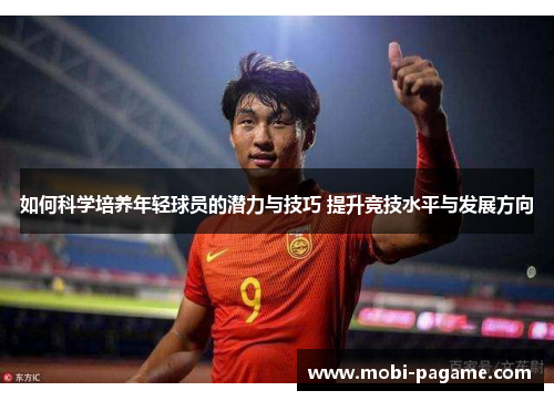 如何科学培养年轻球员的潜力与技巧 提升竞技水平与发展方向 如何科学培养年轻球员的潜力与技巧 提升竞技水平与发展方向