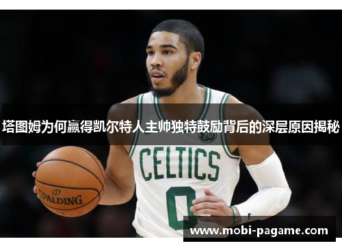 塔图姆为何赢得凯尔特人主帅独特鼓励背后的深层原因揭秘