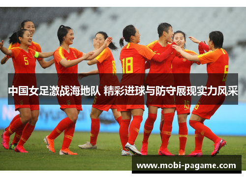 中国女足激战海地队 精彩进球与防守展现实力风采