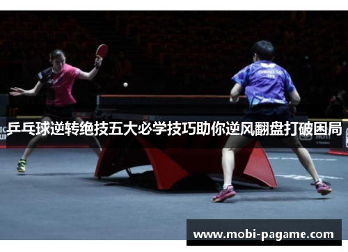乒乓球逆转绝技五大必学技巧助你逆风翻盘打破困局