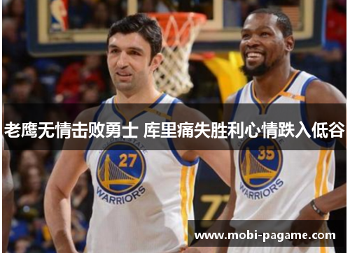 老鹰无情击败勇士 库里痛失胜利心情跌入低谷