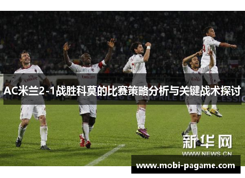 AC米兰2-1战胜科莫的比赛策略分析与关键战术探讨