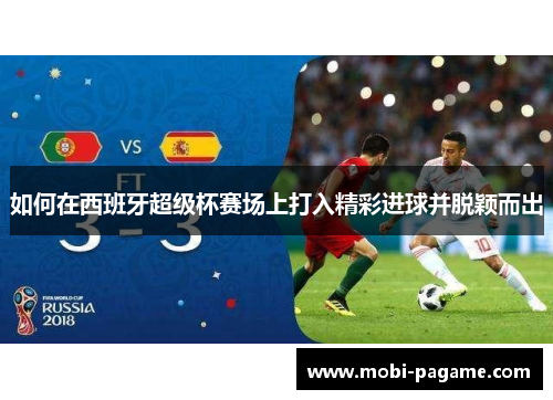 如何在西班牙超级杯赛场上打入精彩进球并脱颖而出