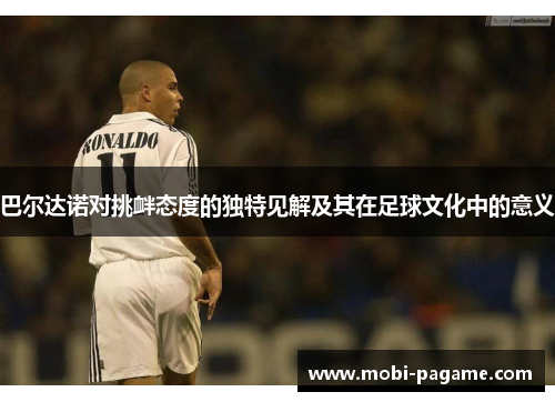 巴尔达诺对挑衅态度的独特见解及其在足球文化中的意义