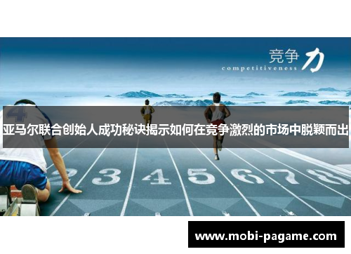 亚马尔联合创始人成功秘诀揭示如何在竞争激烈的市场中脱颖而出