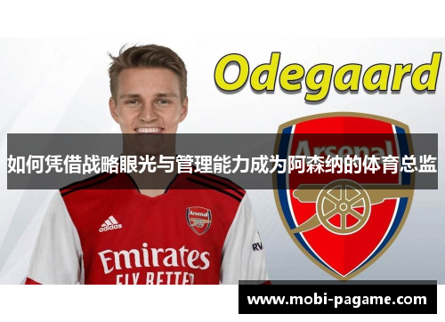 如何凭借战略眼光与管理能力成为阿森纳的体育总监