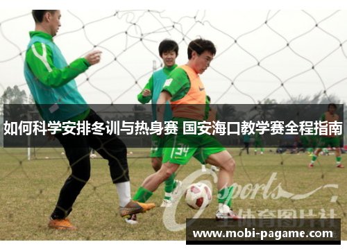 如何科学安排冬训与热身赛 国安海口教学赛全程指南
