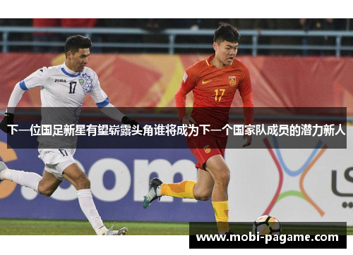 下一位国足新星有望崭露头角谁将成为下一个国家队成员的潜力新人