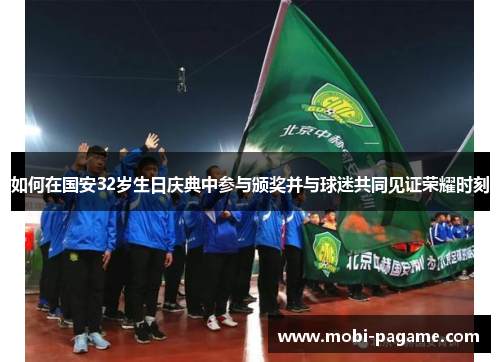 如何在国安32岁生日庆典中参与颁奖并与球迷共同见证荣耀时刻