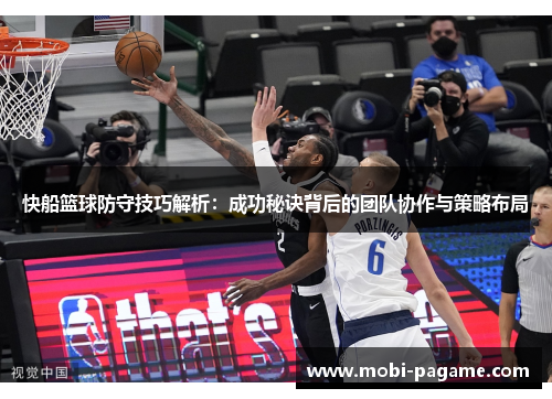 快船篮球防守技巧解析:成功秘诀背后的团队协作与策略布局 快船篮球防守技巧解析:成功秘诀背后的团队协作与策略布局