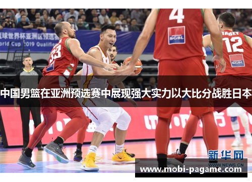 中国男篮在亚洲预选赛中展现强大实力以大比分战胜日本