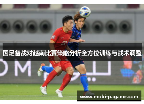 国足备战对越南比赛策略分析全方位训练与战术调整 国足备战对越南比赛策略分析全方位训练与战术调整