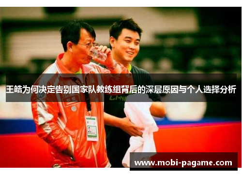 王皓为何决定告别国家队教练组背后的深层原因与个人选择分析 王皓为何决定告别国家队教练组背后的深层原因与个人选择分析