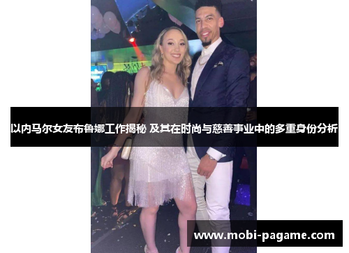 以内马尔女友布鲁娜工作揭秘 及其在时尚与慈善事业中的多重身份分析