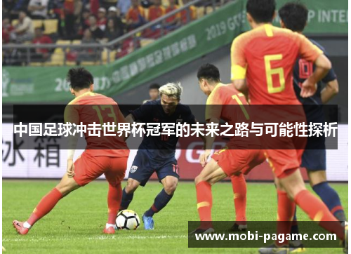 中国足球冲击世界杯冠军的未来之路与可能性探析