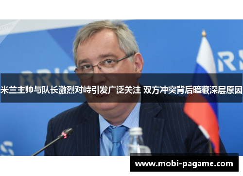 米兰主帅与队长激烈对峙引发广泛关注 双方冲突背后暗藏深层原因