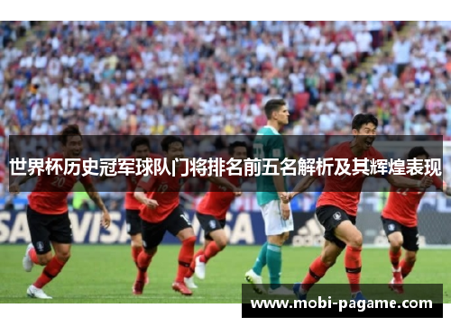 世界杯历史冠军球队门将排名前五名解析及其辉煌表现