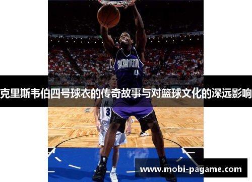克里斯韦伯四号球衣的传奇故事与对篮球文化的深远影响