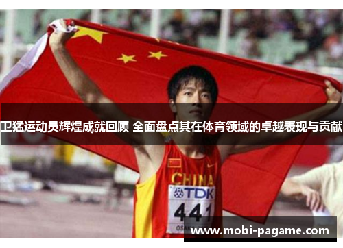 卫猛运动员辉煌成就回顾 全面盘点其在体育领域的卓越表现与贡献 卫猛运动员辉煌成就回顾 全面盘点其在体育领域的卓越表现与贡献