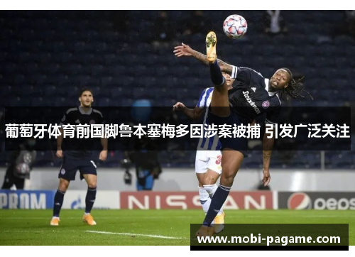葡萄牙体育前国脚鲁本塞梅多因涉案被捕 引发广泛关注 葡萄牙体育前国脚鲁本塞梅多因涉案被捕 引发广泛关注
