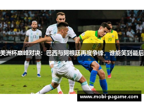 美洲杯巅峰对决：巴西与阿根廷再度争锋，谁能笑到最后