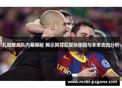 扎哈维离队内幕揭秘 揭示其背后复杂原因与未来去向分析