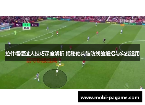 拉什福德过人技巧深度解析 揭秘他突破防线的绝招与实战运用