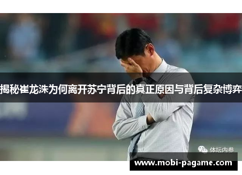 揭秘崔龙洙为何离开苏宁背后的真正原因与背后复杂博弈