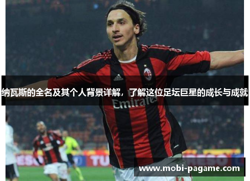 纳瓦斯的全名及其个人背景详解，了解这位足坛巨星的成长与成就