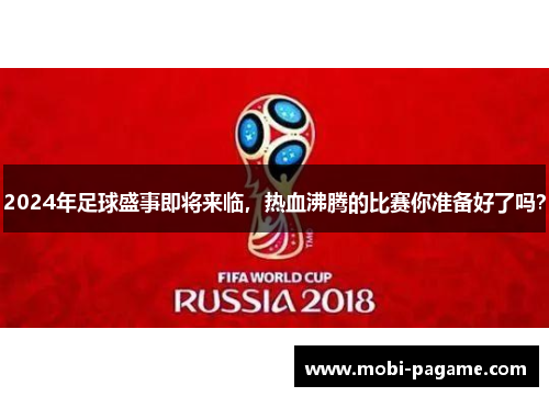 2024年足球盛事即将来临，热血沸腾的比赛你准备好了吗？