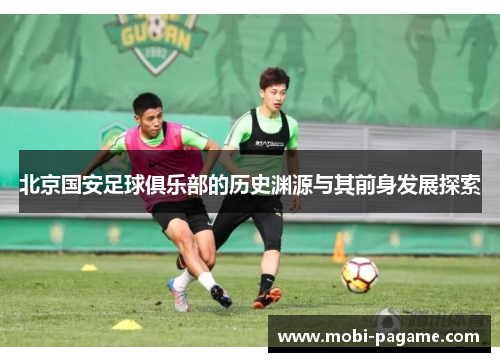 北京国安足球俱乐部的历史渊源与其前身发展探索