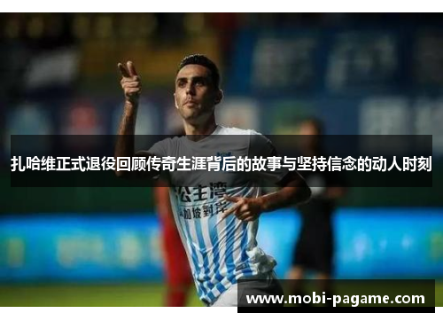 扎哈维正式退役回顾传奇生涯背后的故事与坚持信念的动人时刻