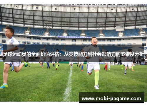 足球运动员的全面价值评估:从竞技能力到社会影响力的多维度分析 足球运动员的全面价值评估:从竞技能力到社会影响力的多维度分析