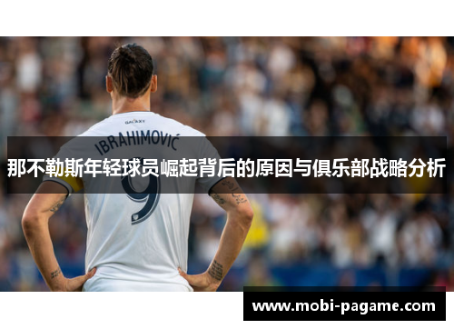 那不勒斯年轻球员崛起背后的原因与俱乐部战略分析 那不勒斯年轻球员崛起背后的原因与俱乐部战略分析