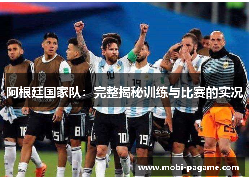 阿根廷国家队:完整揭秘训练与比赛的实况 阿根廷国家队:完整揭秘训练与比赛的实况