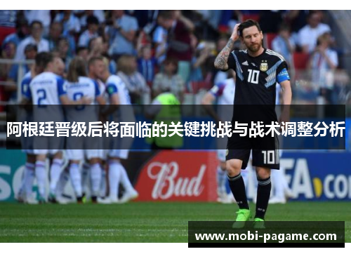 阿根廷晋级后将面临的关键挑战与战术调整分析