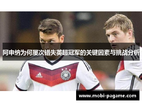 阿申纳为何屡次错失英超冠军的关键因素与挑战分析