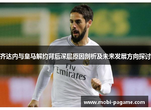 齐达内与皇马解约背后深层原因剖析及未来发展方向探讨 齐达内与皇马解约背后深层原因剖析及未来发展方向探讨