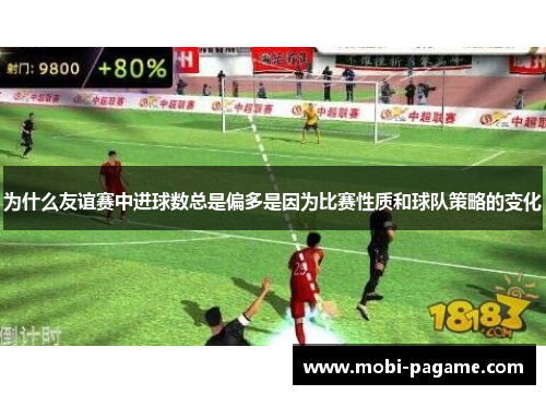 为什么友谊赛中进球数总是偏多是因为比赛性质和球队策略的变化 为什么友谊赛中进球数总是偏多是因为比赛性质和球队策略的变化