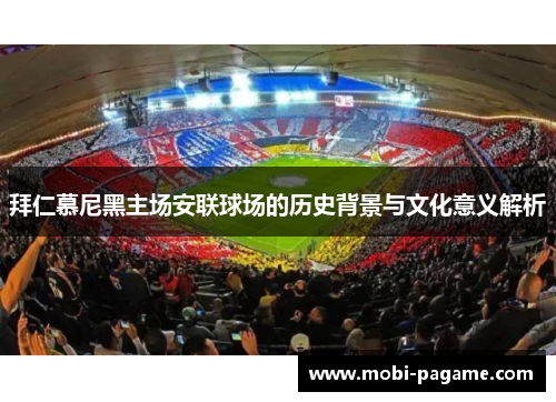 拜仁慕尼黑主场安联球场的历史背景与文化意义解析