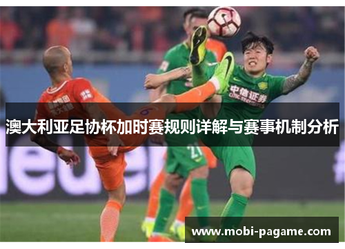 澳大利亚足协杯加时赛规则详解与赛事机制分析
