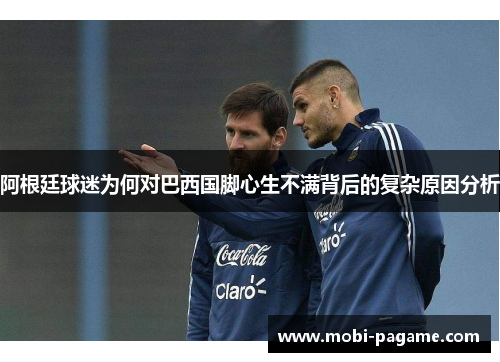 阿根廷球迷为何对巴西国脚心生不满背后的复杂原因分析