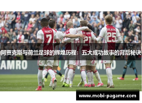 阿贾克斯与荷兰足球的辉煌历程:五大成功故事的背后秘诀 阿贾克斯与荷兰足球的辉煌历程:五大成功故事的背后秘诀