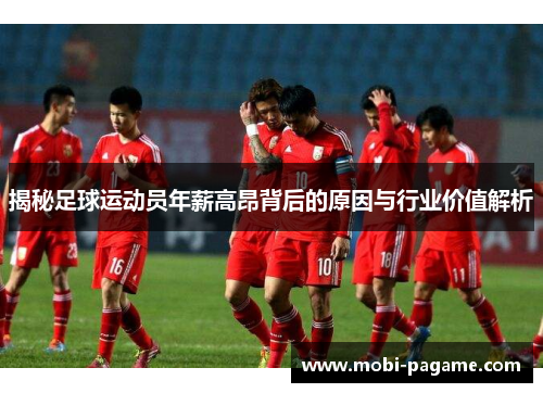 揭秘足球运动员年薪高昂背后的原因与行业价值解析