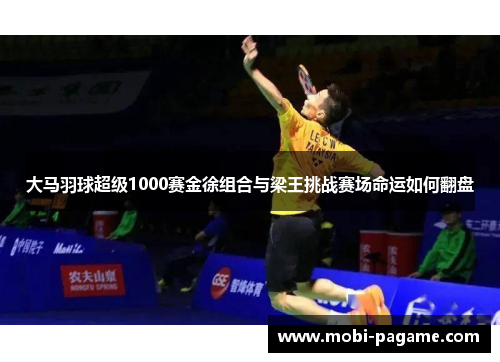 大马羽球超级1000赛金徐组合与梁王挑战赛场命运如何翻盘 大马羽球超级1000赛金徐组合与梁王挑战赛场命运如何翻盘