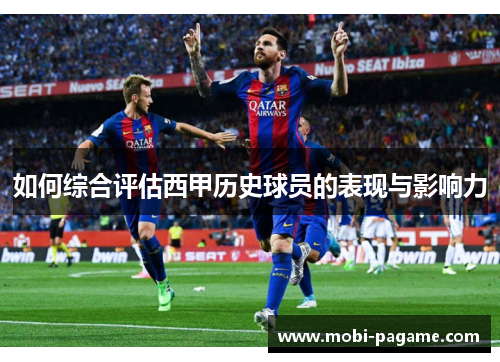 如何综合评估西甲历史球员的表现与影响力 如何综合评估西甲历史球员的表现与影响力
