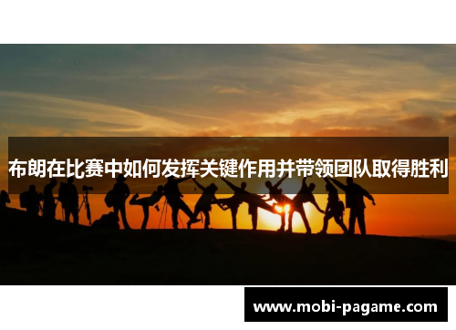 布朗在比赛中如何发挥关键作用并带领团队取得胜利 布朗在比赛中如何发挥关键作用并带领团队取得胜利